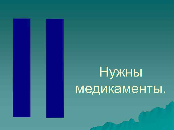 Нужны медикаменты. 