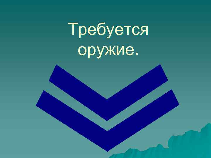 Требуется оружие. 