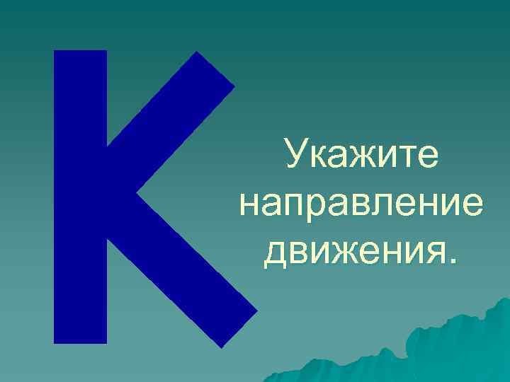 Укажите направление движения. 