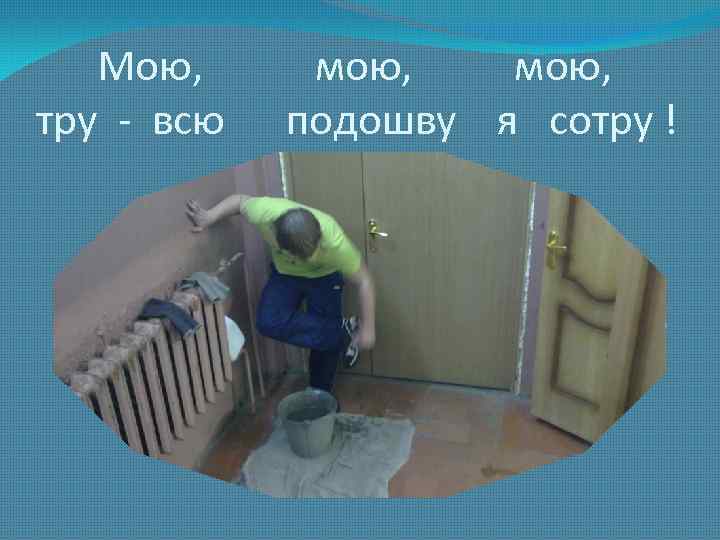 Мою, тру - всю мою, подошву я сотру ! 