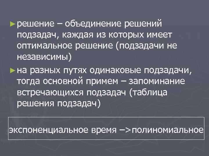 ► решение – объединение решений подзадач, каждая из которых имеет оптимальное решение (подзадачи не