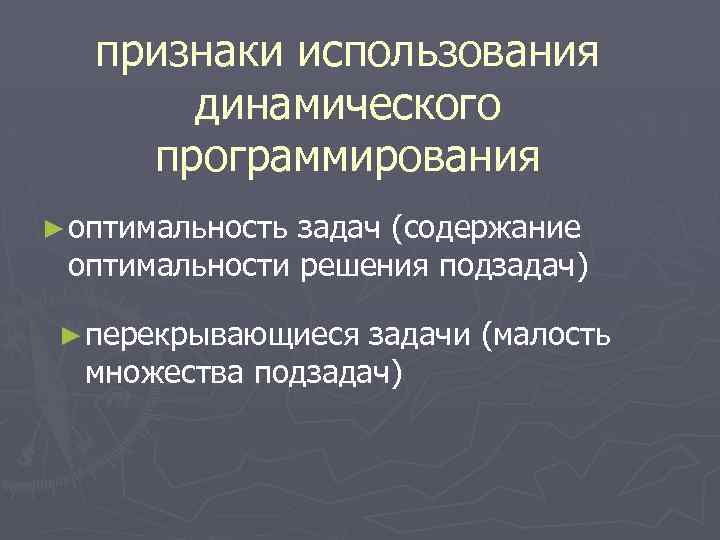 признаки использования динамического программирования ► оптимальность задач (содержание оптимальности решения подзадач) ► перекрывающиеся задачи