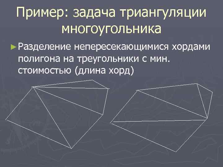 Пример: задача триангуляции многоугольника ► Разделение непересекающимися хордами полигона на треугольники с мин. стоимостью