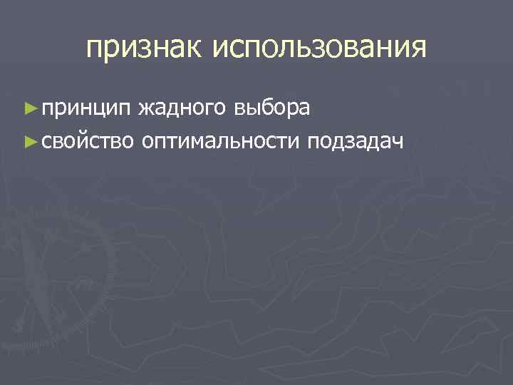 признак использования ► принцип жадного выбора ► свойство оптимальности подзадач 