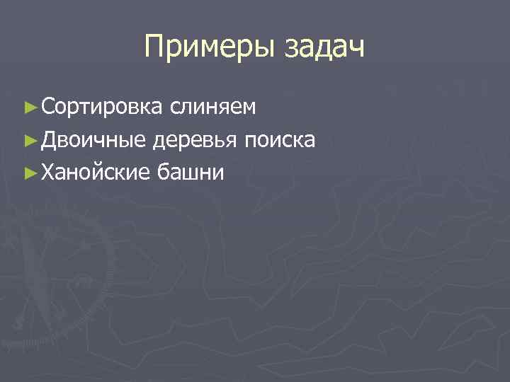 Примеры задач ► Сортировка слиняем ► Двоичные деревья поиска ► Ханойские башни 