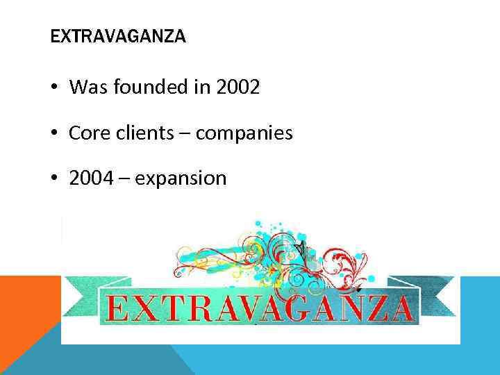 EXTRAVAGANZA • Was founded in 2002 • Core clients – companies • 2004 –