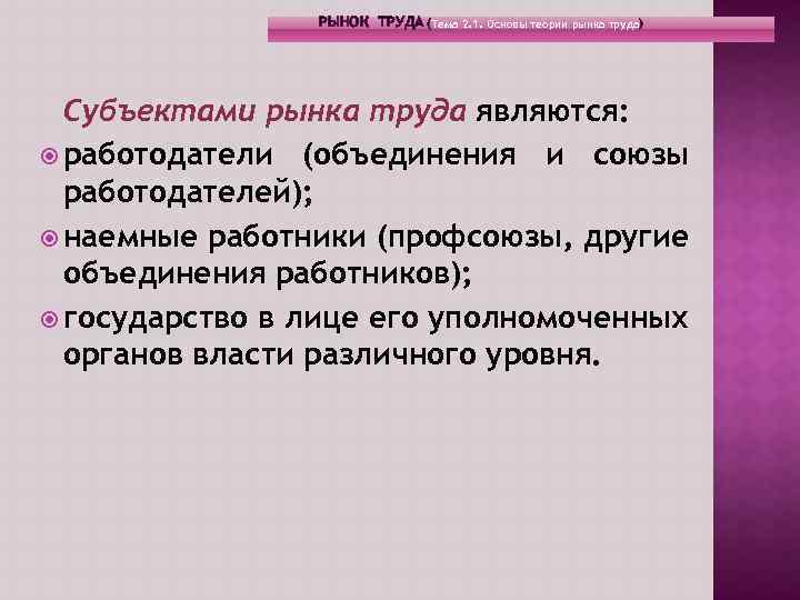 РЫНОК ТРУДА (Тема 2. 1. Основы теории рынка труда) Субъектами рынка труда являются: работодатели