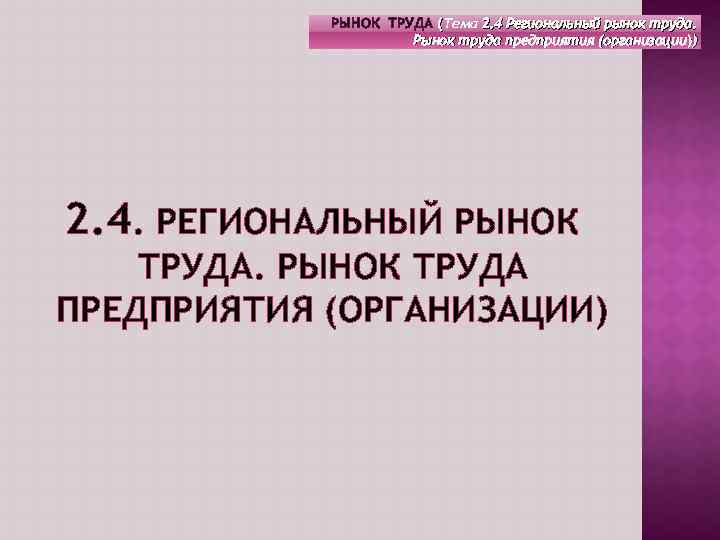 РЫНОК ТРУДА (Тема 2. 4 Региональный рынок труда. ( Рынок труда предприятия (организации)) 2.