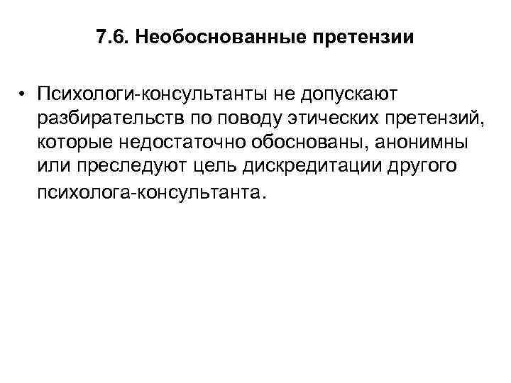 7. 6. Необоснованные претензии • Психологи-консультанты не допускают разбирательств по поводу этических претензий, которые