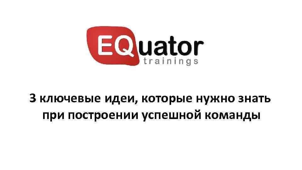 3 ключевые идеи, которые нужно знать при построении успешной команды 