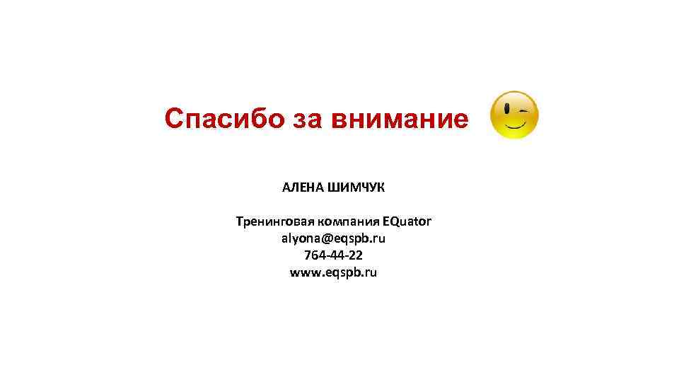 Спасибо за внимание АЛЕНА ШИМЧУК Тренинговая компания EQuator alyona@eqspb. ru 764 -44 -22 www.