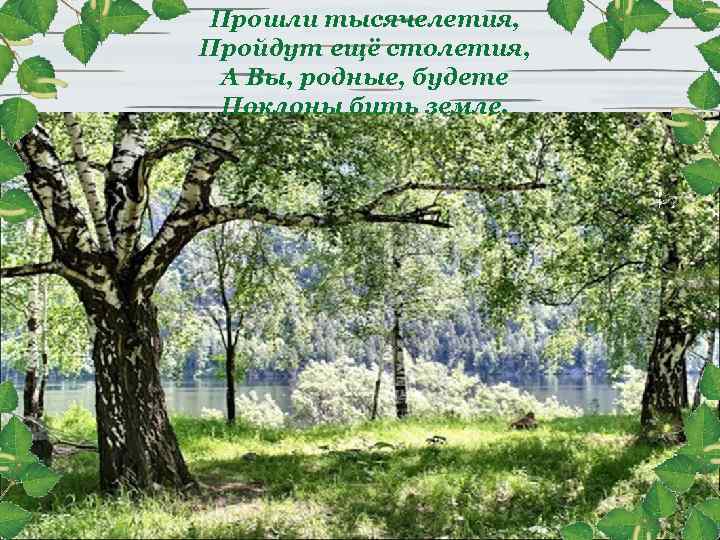 Прошли тысячелетия, Пройдут ещё столетия, А Вы, родные, будете Поклоны бить земле. 