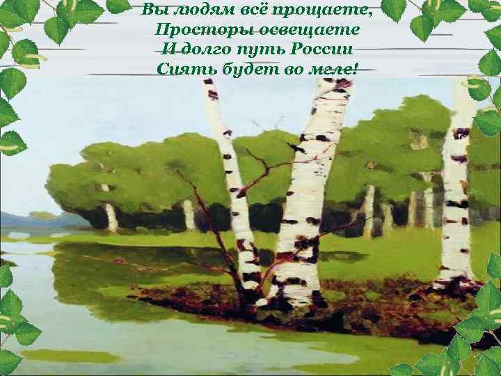 Вы людям всё прощаете, Просторы освещаете И долго путь России Сиять будет во мгле!