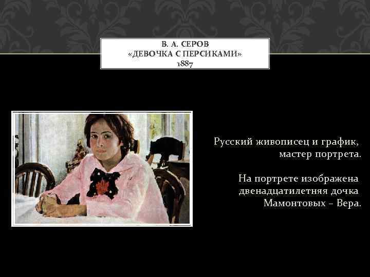 В. А. СЕРОВ «ДЕВОЧКА С ПЕРСИКАМИ» 1887 Русский живописец и график, мастер портрета. На