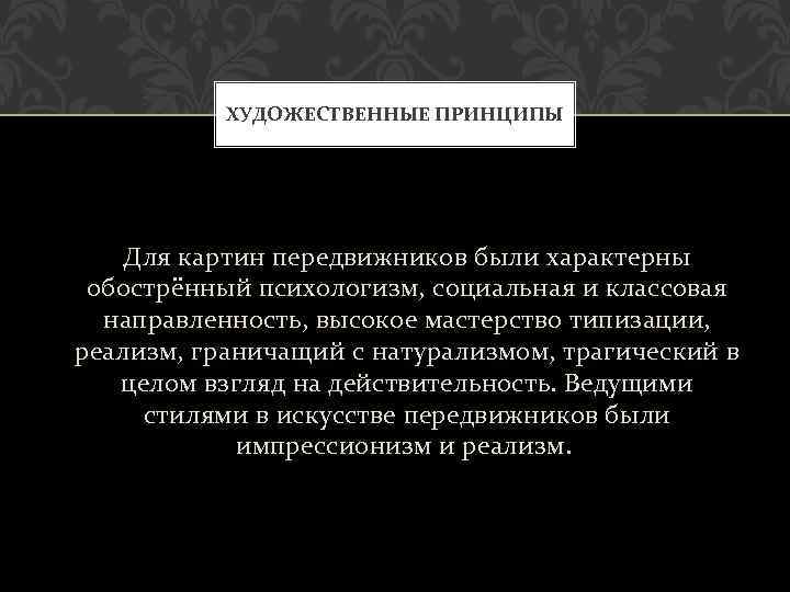 ХУДОЖЕСТВЕННЫЕ ПРИНЦИПЫ Для картин передвижников были характерны обострённый психологизм, социальная и классовая направленность, высокое