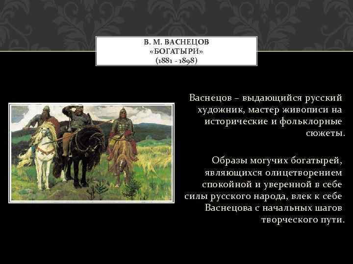 В. М. ВАСНЕЦОВ «БОГАТЫРИ» (1881 - 1898) Васнецов – выдающийся русский художник, мастер живописи