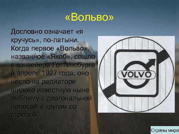  «Вольво» Дословно означает «я кручусь» , по-латыни. Когда первое «Вольво» , названное «Якоб»