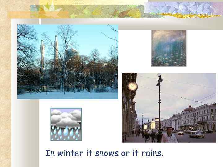 In winter it snows or it rains. 