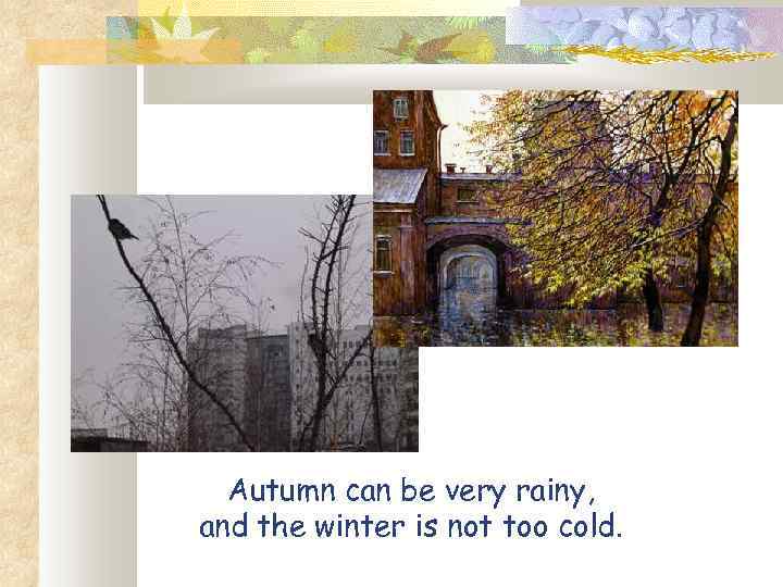 Autumn can be very rainy, and the winter is not too cold. 