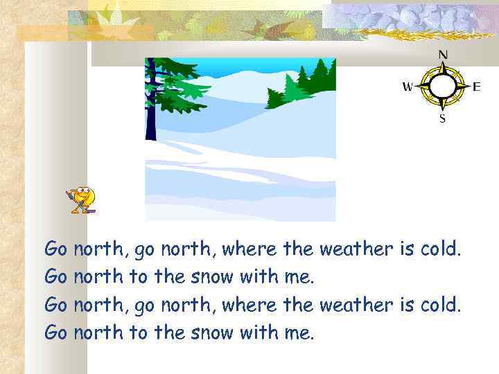 Go north, go north, where the weather is cold. Go north to the snow