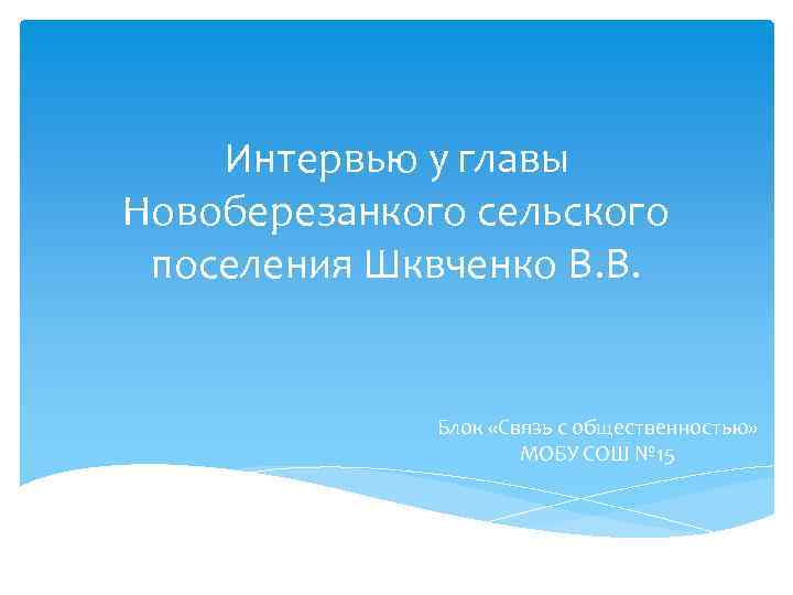 Интервью у главы Новоберезанкого сельского поселения Шквченко В. В. Блок «Связь с общественностью» МОБУ