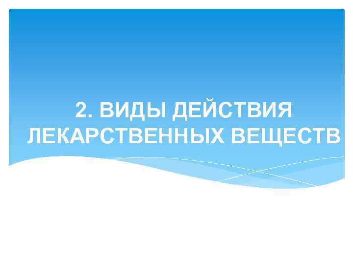 2. ВИДЫ ДЕЙСТВИЯ ЛЕКАРСТВЕННЫХ ВЕЩЕСТВ 