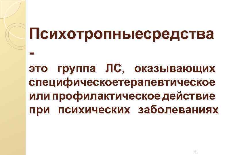 Психотропныесредства это группа ЛС, оказывающих специфическоетерапевтическое или профилактическое действие при психических заболеваниях 3 