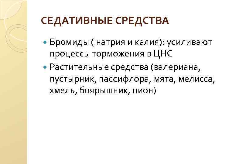 СЕДАТИВНЫЕ СРЕДСТВА Бромиды ( натрия и калия): усиливают процессы торможения в ЦНС Растительные средства