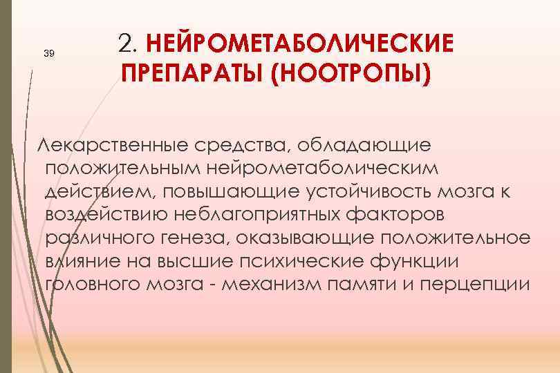 39 2. НЕЙРОМЕТАБОЛИЧЕСКИЕ ПРЕПАРАТЫ (НООТРОПЫ) Лекарственные средства, обладающие положительным нейрометаболическим действием, повышающие устойчивость мозга
