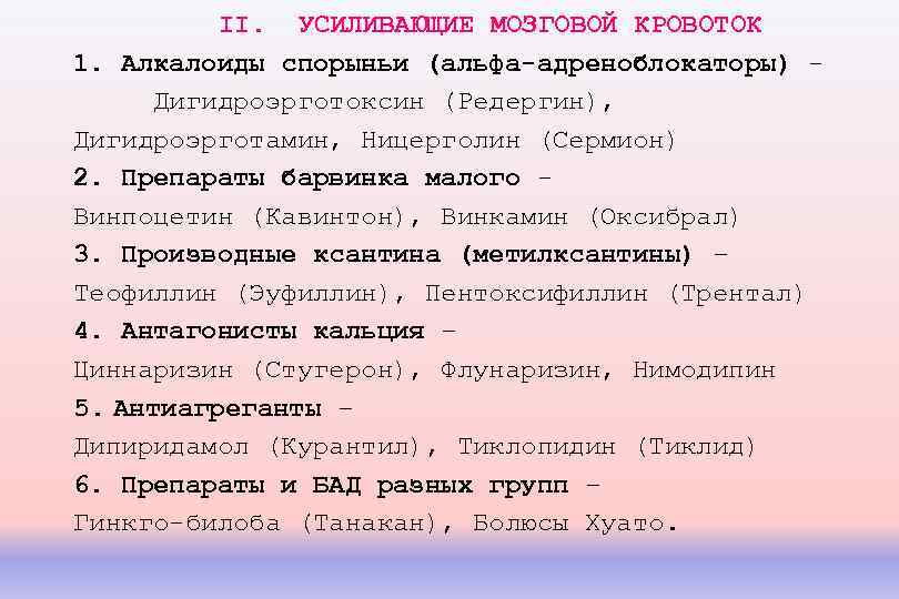 II. УСИЛИВАЮЩИЕ МОЗГОВОЙ КРОВОТОК 1. Алкалоиды спорыньи (альфа-адреноблокаторы) Дигидроэрготоксин (Редергин), Дигидроэрготамин, Ницерголин (Сермион) 2.