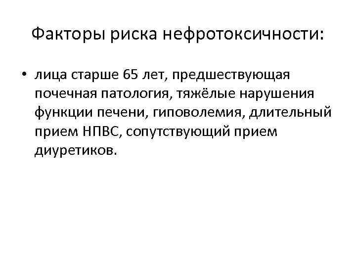 Факторы риска нефротоксичности: • лица старше 65 лет, предшествующая почечная патология, тяжёлые нарушения функции