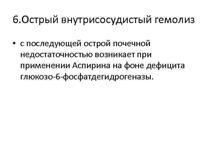 6. Острый внутрисосудистый гемолиз • с последующей острой почечной недостаточностью возникает применении Аспирина на
