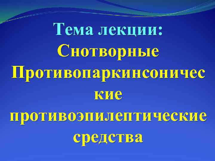 Тема лекции: Снотворные Противопаркинсоничес кие противоэпилептические средства 