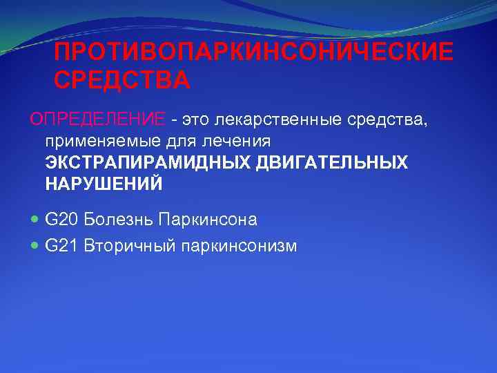 ПРОТИВОПАРКИНСОНИЧЕСКИЕ СРЕДСТВА ОПРЕДЕЛЕНИЕ - это лекарственные средства, применяемые для лечения ЭКСТРАПИРАМИДНЫХ ДВИГАТЕЛЬНЫХ НАРУШЕНИЙ G