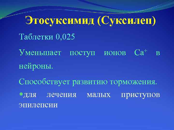 Этосуксимид (Суксилеп) Таблетки 0, 025 Уменьшает поступ ионов Са+ в нейроны. Способствует развитию торможения.