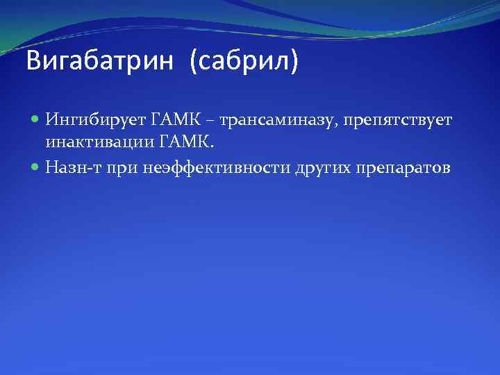 Вигабатрин (сабрил) Ингибирует ГАМК – трансаминазу, препятствует инактивации ГАМК. Назн т при неэффективности других