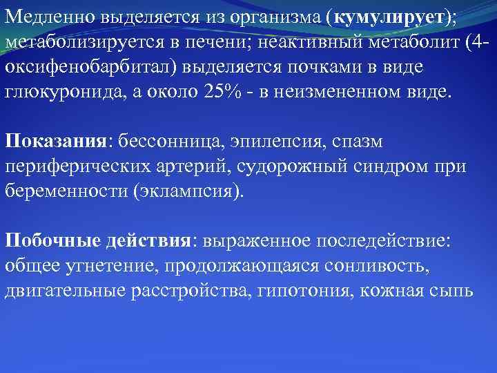 Медленно выделяется из организма (кумулирует); метаболизируется в печени; неактивный метаболит (4 оксифенобарбитал) выделяется почками