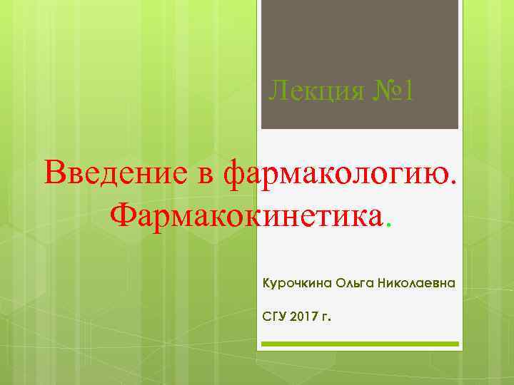  Лекция № 1 Введение в фармакологию. Фармакокинетика. Курочкина Ольга Николаевна СГУ 2017 г.