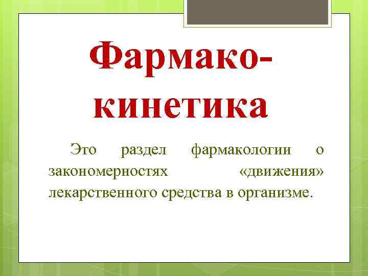 Фармакокинетика Это раздел фармакологии о закономерностях «движения» лекарственного средства в организме. 