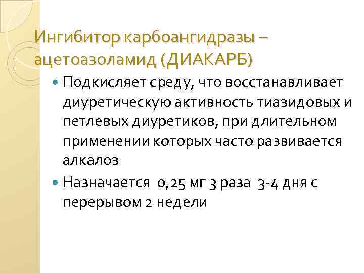Ингибитор карбоангидразы – ацетоазоламид (ДИАКАРБ) Подкисляет среду, что восстанавливает диуретическую активность тиазидовых и петлевых