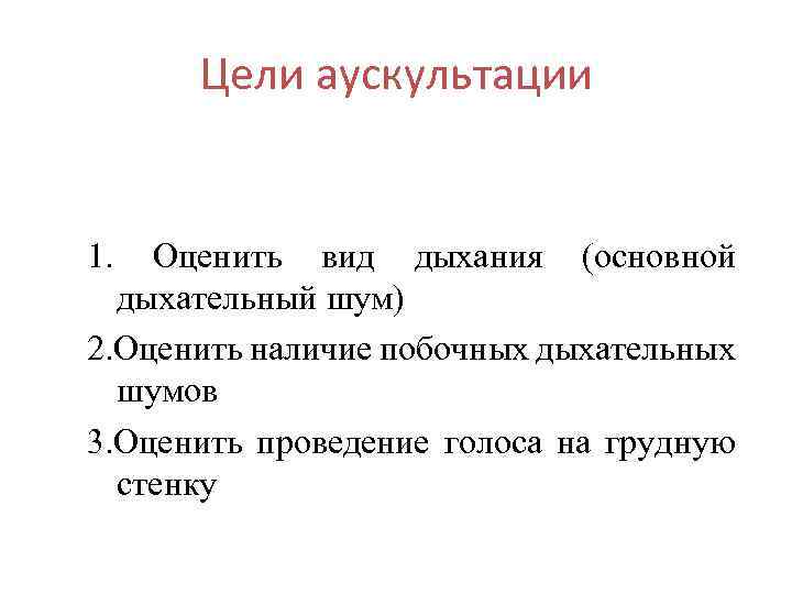 Цели аускультации 1. Оценить вид дыхания (основной дыхательный шум) 2. Оценить наличие побочных дыхательных