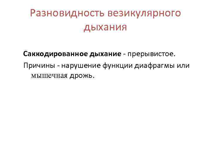 Разновидность везикулярного дыхания Саккодированное дыхание - прерывистое. Причины - нарушение функции диафрагмы или мышечная