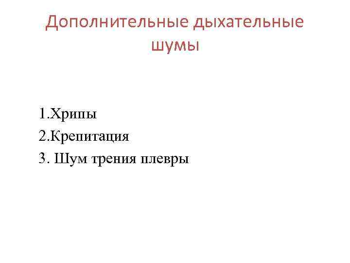 Дополнительные дыхательные шумы 1. Хрипы 2. Крепитация 3. Шум трения плевры 