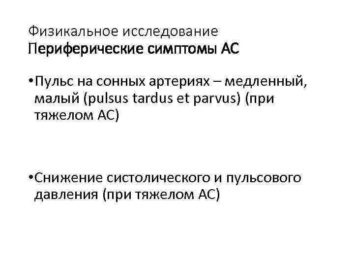 Физикальное исследование Периферические симптомы АС • Пульс на сонных артериях – медленный, малый (pulsus