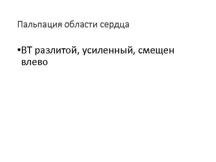 Пальпация области сердца • ВТ разлитой, усиленный, смещен влево 