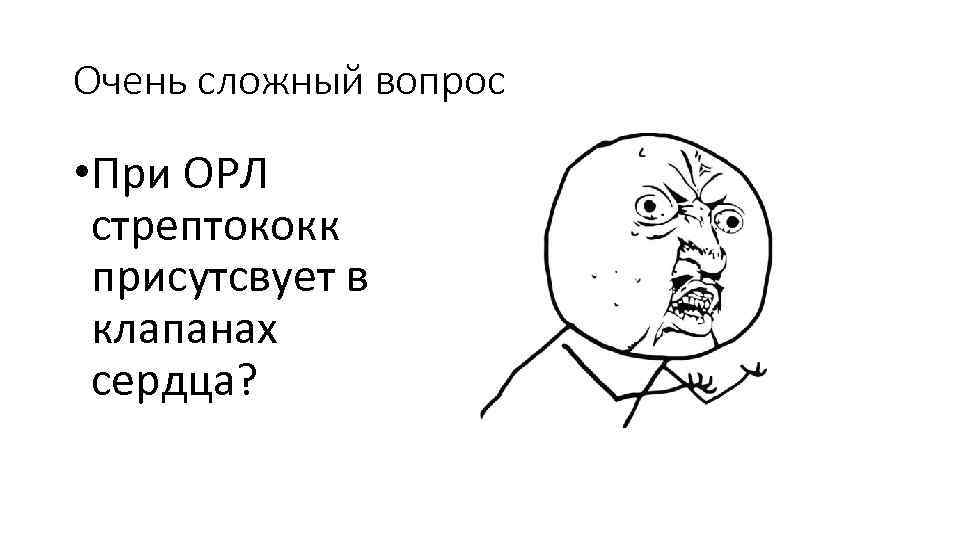 Очень сложный вопрос • При ОРЛ стрептококк присутсвует в клапанах сердца? 