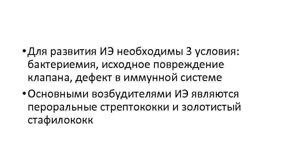  • Для развития ИЭ необходимы 3 условия: бактериемия, исходное повреждение клапана, дефект в