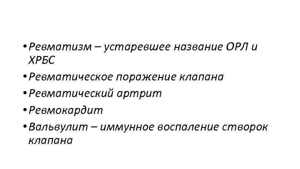  • Ревматизм – устаревшее название ОРЛ и ХРБС • Ревматическое поражение клапана •