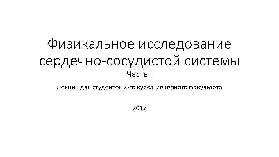 Физикальное исследование сердечно-сосудистой системы Часть I Лекция для студентов 2 -го курса лечебного факультета