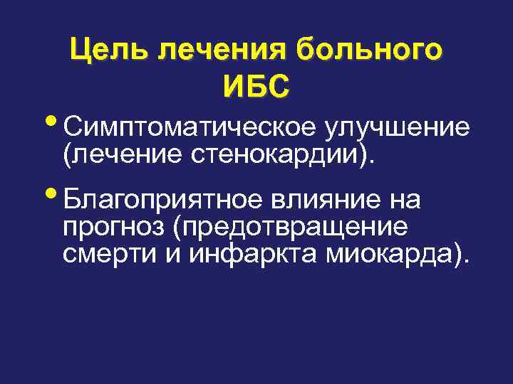 Цель лечения больного ИБС • Симптоматическое улучшение (лечение стенокардии). • Благоприятное влияние на прогноз